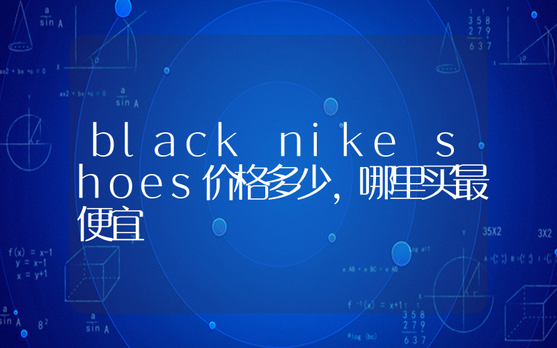 black nike shoes价格多少，哪里买最便宜插图